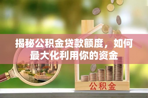 逊克揭秘公积金贷款额度，如何最大化利用你的资金