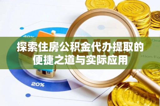 逊克探索住房公积金代办提取的便捷之道与实际应用