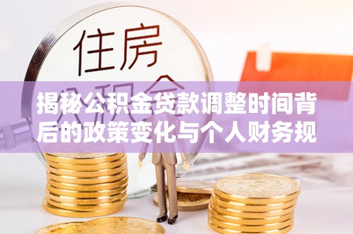 逊克揭秘公积金贷款调整时间背后的政策变化与个人财务规划