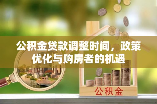 逊克公积金贷款调整时间，政策优化与购房者的机遇