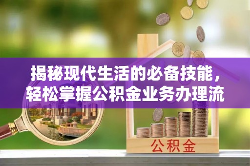 逊克揭秘现代生活的必备技能，轻松掌握公积金业务办理流程