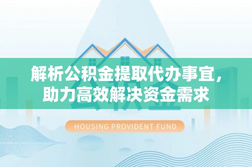 逊克解析公积金提取代办事宜，助力高效解决资金需求