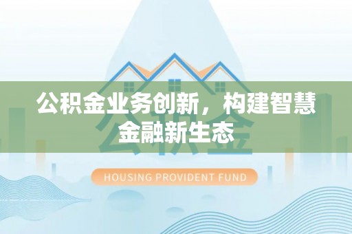 逊克公积金业务创新，构建智慧金融新生态