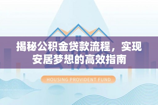 逊克揭秘公积金贷款流程，实现安居梦想的高效指南