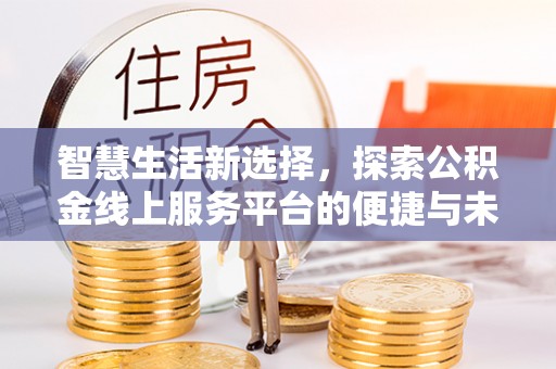 逊克智慧生活新选择，探索公积金线上服务平台的便捷与未来