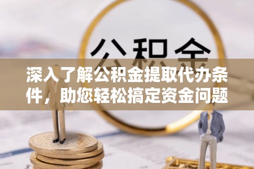 逊克深入了解公积金提取代办条件，助您轻松搞定资金问题
