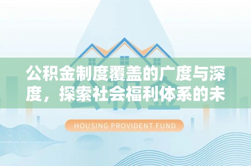逊克公积金制度覆盖的广度与深度，探索社会福利体系的未来方向