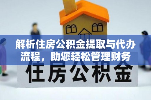 逊克解析住房公积金提取与代办流程，助您轻松管理财务