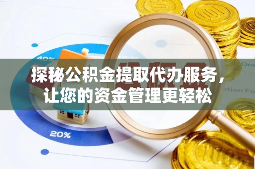 逊克探秘公积金提取代办服务，让您的资金管理更轻松