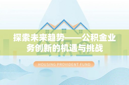 逊克探索未来趋势——公积金业务创新的机遇与挑战