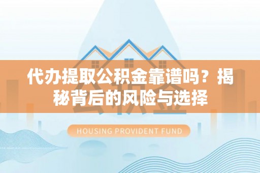 逊克代办提取公积金靠谱吗？揭秘背后的风险与选择