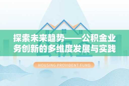 逊克探索未来趋势——公积金业务创新的多维度发展与实践