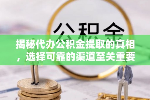 逊克揭秘代办公积金提取的真相，选择可靠的渠道至关重要