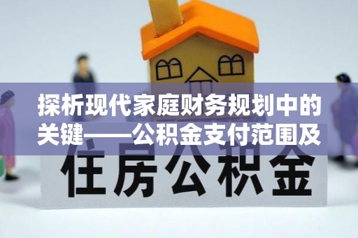 逊克探析现代家庭财务规划中的关键——公积金支付范围及其影响