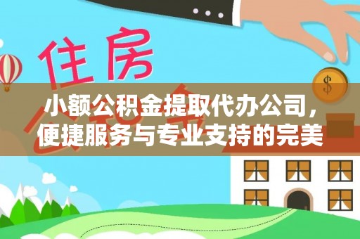 逊克小额公积金提取代办公司，便捷服务与专业支持的完美结合