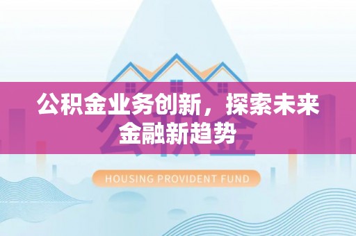 逊克公积金业务创新，探索未来金融新趋势