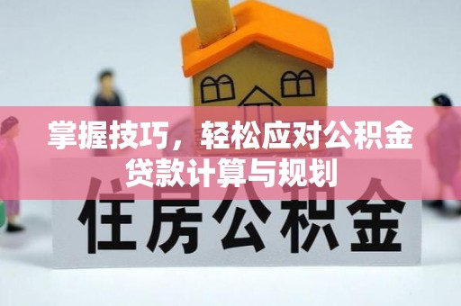 逊克掌握技巧，轻松应对公积金贷款计算与规划