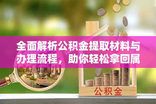 逊克全面解析公积金提取材料与办理流程，助你轻松拿回属于自己的钱