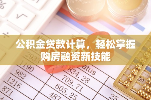 逊克公积金贷款计算，轻松掌握购房融资新技能