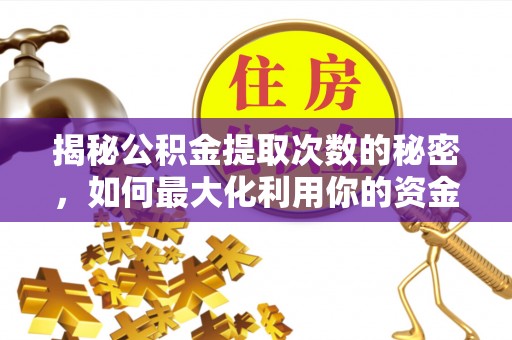 逊克揭秘公积金提取次数的秘密，如何最大化利用你的资金