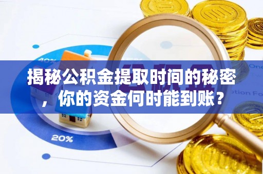 逊克揭秘公积金提取时间的秘密，你的资金何时能到账？