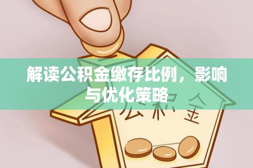 逊克解读公积金缴存比例，影响与优化策略