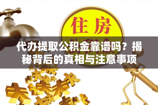 逊克代办提取公积金靠谱吗？揭秘背后的真相与注意事项