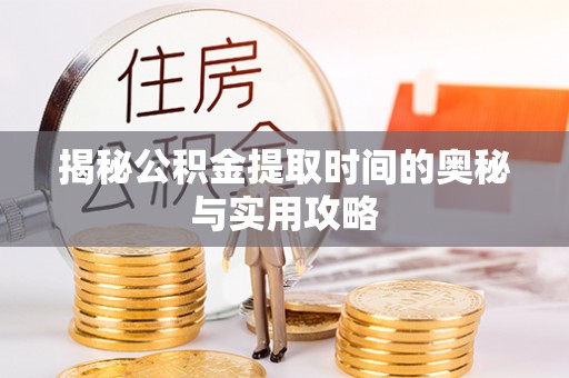 逊克揭秘公积金提取时间的奥秘与实用攻略
