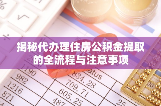 逊克揭秘代办理住房公积金提取的全流程与注意事项