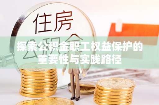 逊克探索公积金职工权益保护的重要性与实践路径