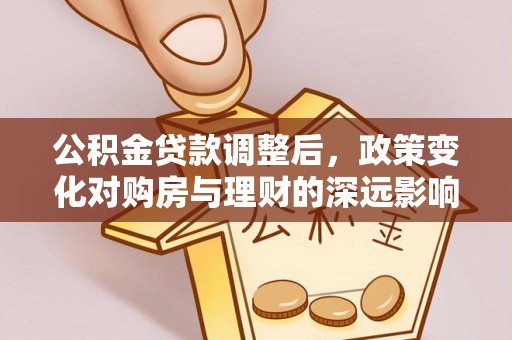 逊克公积金贷款调整后，政策变化对购房与理财的深远影响