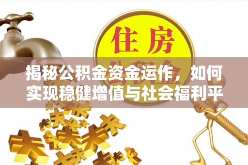 逊克揭秘公积金资金运作，如何实现稳健增值与社会福利平衡
