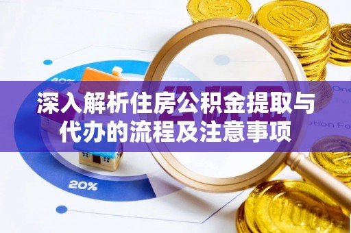 逊克深入解析住房公积金提取与代办的流程及注意事项
