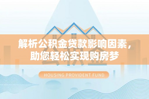 逊克解析公积金贷款影响因素，助您轻松实现购房梦