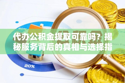 逊克代办公积金提取可靠吗？揭秘服务背后的真相与选择指南