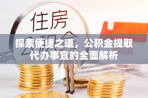 逊克探索便捷之道，公积金提取代办事宜的全面解析