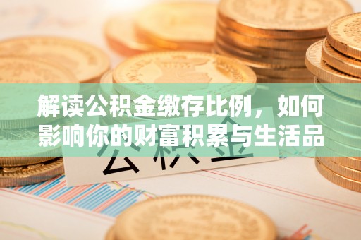 逊克解读公积金缴存比例，如何影响你的财富积累与生活品质