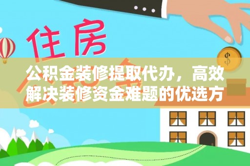 逊克公积金装修提取代办，高效解决装修资金难题的优选方案