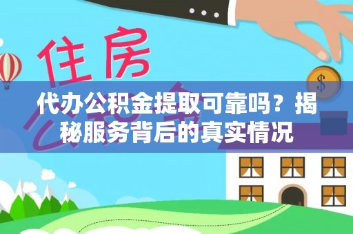 逊克代办公积金提取可靠吗？揭秘服务背后的真实情况
