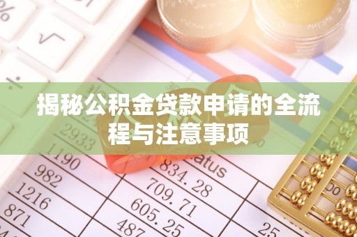 逊克揭秘公积金贷款申请的全流程与注意事项