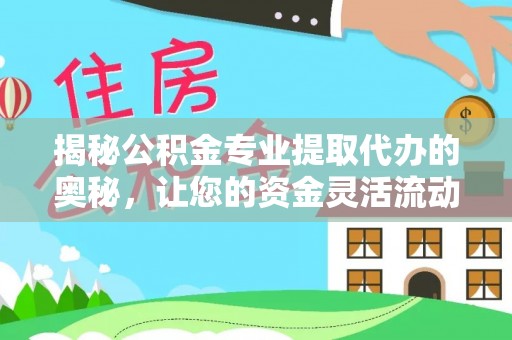 逊克揭秘公积金专业提取代办的奥秘，让您的资金灵活流动