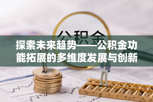逊克探索未来趋势——公积金功能拓展的多维度发展与创新