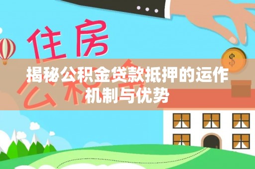 逊克揭秘公积金贷款抵押的运作机制与优势