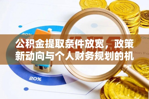 逊克公积金提取条件放宽，政策新动向与个人财务规划的机遇