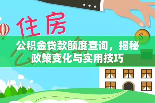 逊克公积金贷款额度查询，揭秘政策变化与实用技巧