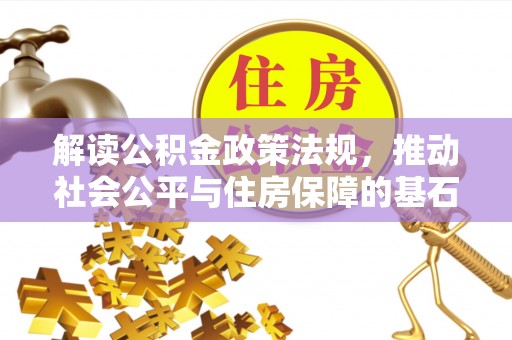 逊克解读公积金政策法规，推动社会公平与住房保障的基石