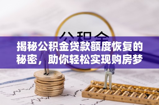 逊克揭秘公积金贷款额度恢复的秘密，助你轻松实现购房梦想