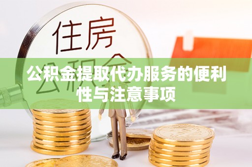 逊克公积金提取代办服务的便利性与注意事项