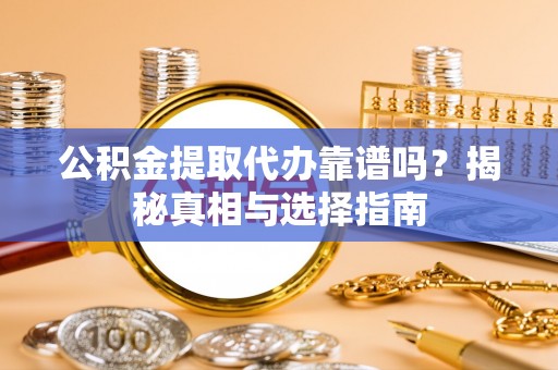 逊克公积金提取代办靠谱吗？揭秘真相与选择指南