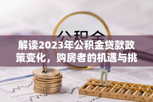 逊克解读2023年公积金贷款政策变化，购房者的机遇与挑战